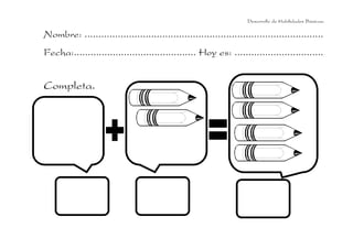 Desarrollo de Habilidades Básicas.

Nombre: ......................................................................................
Fecha:............................................ Hoy es: ................................


Completa.
 