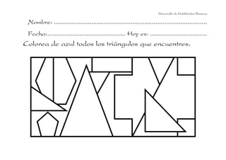 Desarrollo de Habilidades Básicas.

 Nombre: ......................................................................................
 Fecha:............................................ Hoy es: ................................
Colorea de azul todos los triángulos que encuentres.
 
