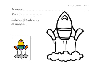 Desarrollo de Habilidades Básicas.

Nombre: ......................................................................................
Fecha:..............................

Colorea fijándote en
el modelo.
 