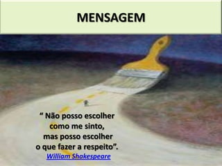 MENSAGEM




 “ Não posso escolher
    como me sinto,
  mas posso escolher
o que fazer a respeito”.
   William Shakespeare
 