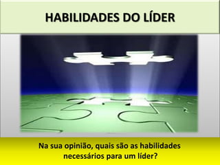 HABILIDADES DO LÍDER




Na sua opinião, quais são as habilidades
      necessários para um líder?
 