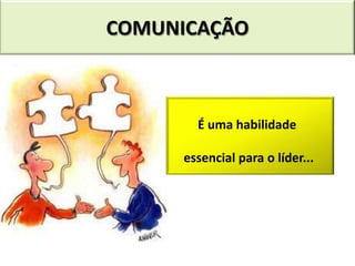 COMUNICAÇÃO



       É uma habilidade

     essencial para o líder...
 
