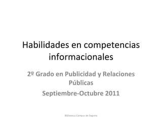 Habilidades en competencias informacionales 2º Grado en Publicidad y Relaciones Públicas Septiembre-Octubre 2011 Biblioteca Campus de Segovia 