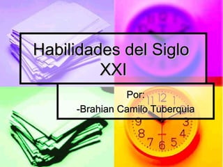 Habilidades del Siglo  XXI Por: -Brahian Camilo Tuberquia 