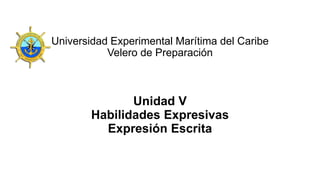 Universidad Experimental Marítima del Caribe
Velero de Preparación
Unidad V
Habilidades Expresivas
Expresión Escrita
 