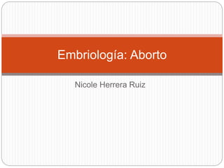 Nicole Herrera Ruiz
Embriología: Aborto
 