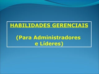 HABILIDADES GERENCIAIS
(Para Administradores
e Líderes)
 