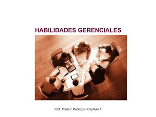 HABILIDADES GERENCIALES Prof. Myriam Pedrozo - Capítulo 1 