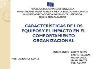 REPÚBLICA BOLIVARIANA DE VENEZUELA
    MINISTERIO DEL PODER POPULAR PARA LA EDUCACIÓN SUPERIOR
         UNIVERSIDAD PEDAGÓGICA EXPERIMENTA LIBERTADOR
                      BEJUMA, EDO CARABOBO




                                INTEGRANTES: AURIFER PINTO
                                             CARMEN VILLEGAS
                                             MIRTHA OJEDA
PROF (A).: NANCY GÓMEZ
                                             YSABEL PEROZA
                                             CARLOS SOTO
 