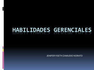 HABILIDADES GERENCIALES 
JENIFER YISETH ZAMUDIO NORATO 
 