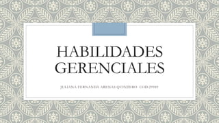 HABILIDADES
GERENCIALES
JULIANA FERNANDA ARENAS QUINTERO COD:29989
 