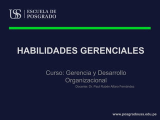 www.posgradouss.edu.pe
HABILIDADES GERENCIALES
Curso: Gerencia y Desarrollo
Organizacional
Docente: Dr. Paul Rubén Alfaro Fernández
 