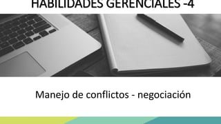 HABILIDADES GERENCIALES -4
Manejo de conflictos - negociación
 