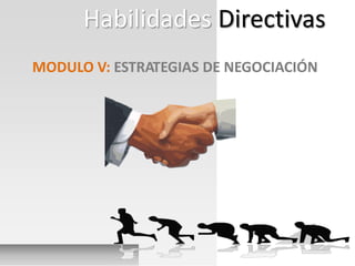 MODULO V: ESTRATEGIAS DE NEGOCIACIÓN
Habilidades Directivas
 