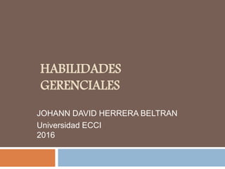HABILIDADES
GERENCIALES
JOHANN DAVID HERRERA BELTRAN
Universidad ECCI
2016
 