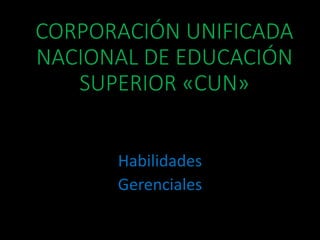 CORPORACIÓN UNIFICADA
NACIONAL DE EDUCACIÓN
SUPERIOR «CUN»
Habilidades
Gerenciales
 