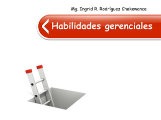Habilidades gerenciales
Mg. Ingrid R. Rodríguez Chokewanca
 