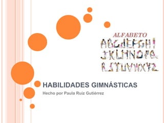 HABILIDADES GIMNÁSTICAS
Hecho por Paula Ruíz Gutiérrez

 