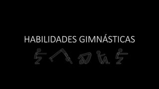 HABILIDADES GIMNÁSTICAS
 