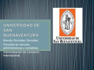 Brenda González González
Facultad de ciencias
administrativas y contables.
Administración de Comercio
internacional.
 