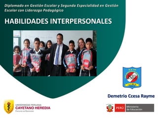 HABILIDADES INTERPERSONALES
Diplomado en Gestión Escolar y Segunda Especialidad en Gestión
Escolar con Liderazgo Pedagógico
Demetrio Ccesa Rayme
 