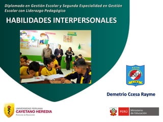 HABILIDADES INTERPERSONALES
Diplomado en Gestión Escolar y Segunda Especialidad en Gestión
Escolar con Liderazgo Pedagógico
Demetrio Ccesa Rayme
 