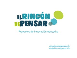 Proyectos de innovación educativa
www.elrincondepensar.info
hola@elrincondepensar.info
 