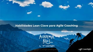 Habilidades Lean Clave para Agile Coaching
Copyright (c) LeanSight Consulting SPA 2021
 