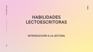 HABILIDADES
LECTOESCRITORAS
INTRODUCCIÓN A LA LECTURA
OCTUBRE
2022
ITSA
 