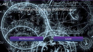 INSTRUCCIONES JUGAR
Aprendiendo con las matemáticas
 