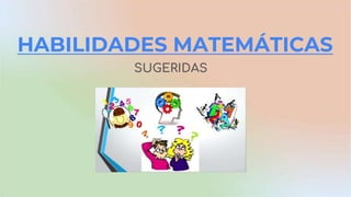 HABILIDADES MATEMÁTICAS
SUGERIDAS
 