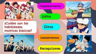 ¿Cuáles son las
habilidades
motrices básicas?
Desplazamientos
Saltos
Giros
Lanzamientos
Recepciones
 