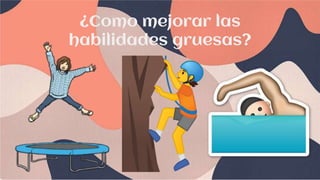 ¿Como mejorar las
habilidades gruesas?
 