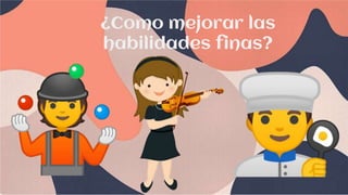¿Como mejorar las
habilidades finas?
 