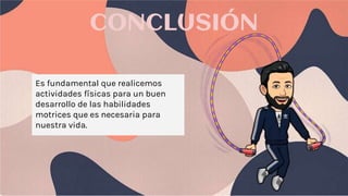 CONCLUSIÓN
Es fundamental que realicemos
actividades físicas para un buen
desarrollo de las habilidades
motrices que es necesaria para
nuestra vida.
 