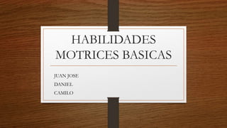 HABILIDADES
MOTRICES BASICAS
JUAN JOSE
DANIEL
CAMILO
 
