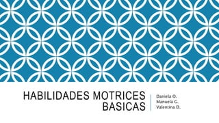 HABILIDADES MOTRICES
BASICAS
Daniela O.
Manuela G.
Valentina D.
 