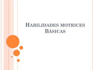 HABILIDADES MOTRICES
BÁSICAS
 