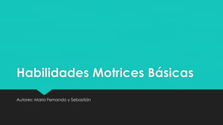 Habilidades Motrices Básicas
Autores: Mario Fernando y Sebastián
 
