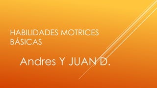 HABILIDADES MOTRICES
BÁSICAS
Andres Y JUAN D.
 