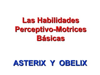 Las Habilidades
Perceptivo-Motrices
      Básicas


ASTERIX Y OBELIX
 