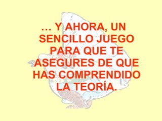 … Y AHORA, UN
 SENCILLO JUEGO
  PARA QUE TE
ASEGURES DE QUE
HAS COMPRENDIDO
   LA TEORÍA.
 