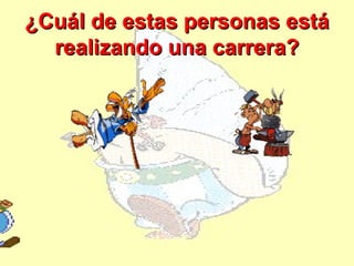 ¿Cuál de estas personas está
  realizando una carrera?
 