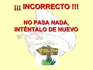 ¡¡¡ INCORRECTO !!!

   NO PASA NADA,
INTÉNTALO DE NUEVO
 