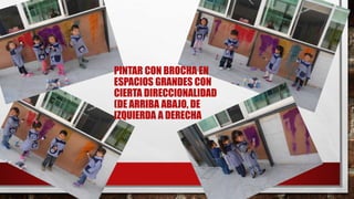 PINTAR CON BROCHA EN
ESPACIOS GRANDES CON
CIERTA DIRECCIONALIDAD
(DE ARRIBA ABAJO, DE
IZQUIERDA A DERECHA
 