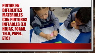 PINTAR EN
DIFERENTES
MATERIALES
CON PINTURAS
INFLABLES (EN
HOJAS, FOAMI,
TELA, PAPEL,
ETC)
 