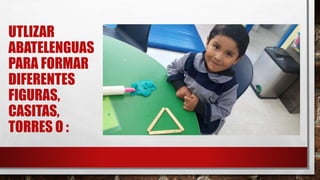 UTLIZAR
ABATELENGUAS
PARA FORMAR
DIFERENTES
FIGURAS,
CASITAS,
TORRES O :
 