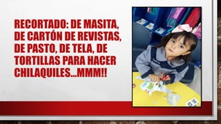 RECORTADO: DE MASITA,
DE CARTÓN DE REVISTAS,
DE PASTO, DE TELA, DE
TORTILLAS PARA HACER
CHILAQUILES…MMM!!
 