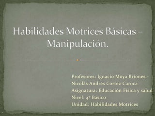 Profesores: Ignacio Moya Briones -
Nicolás Andrés Cortez Caroca
Asignatura: Educación Física y salud
Nivel: 4º Básico
Unidad: Habilidades Motrices
.
 