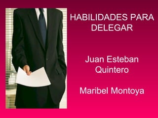 HABILIDADES PARA
DELEGAR
Juan Esteban
Quintero
Maribel Montoya
 